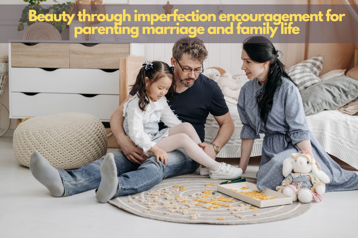Beauty through imperfection encouragement for parenting marriage and family life 