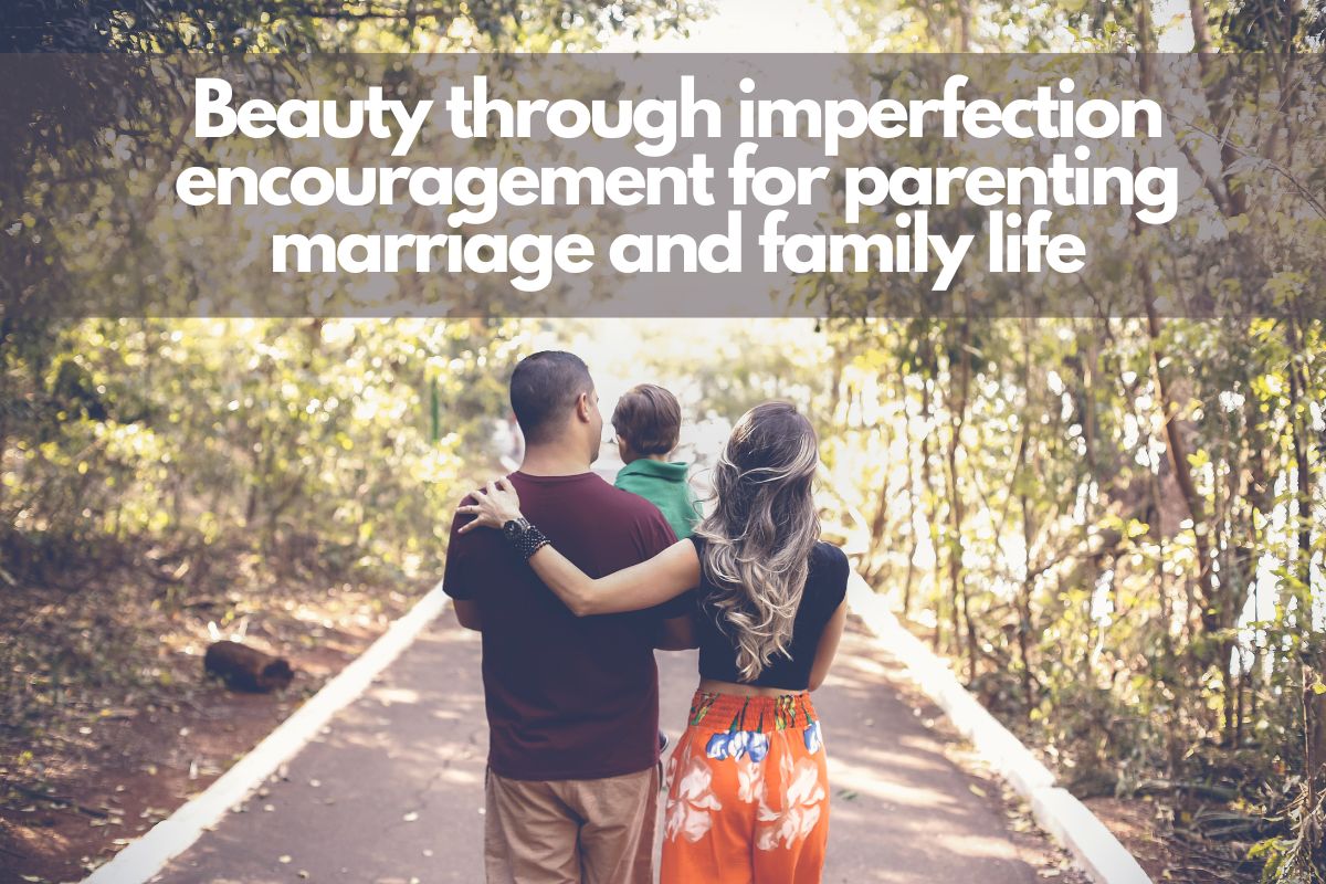 Eauty Through Imperfection Encouragement for Parenting Marriage And Family Life 