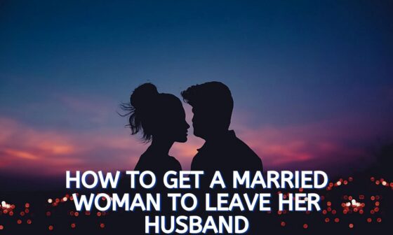 How to Get a Married Woman to Leave Her Husband