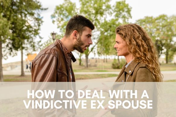 How to deal with a vindictive ex spouse