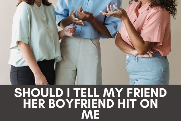 Should i tell my friend her boyfriend hit on me