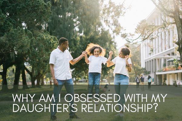 Why Am I Obsessed with My Daughter's Relationship?