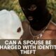 Can a spouse be charged with identity theft