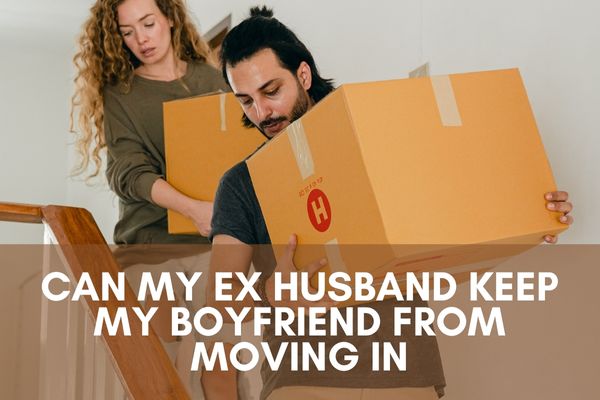 Can my ex husband keep my boyfriend from moving in