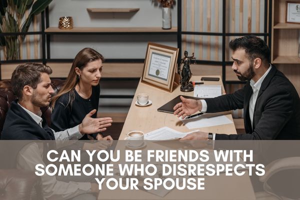 Can you be friends with someone who disrespects your spouse