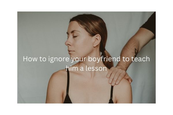 How to ignore your boyfriend to teach him a lesson