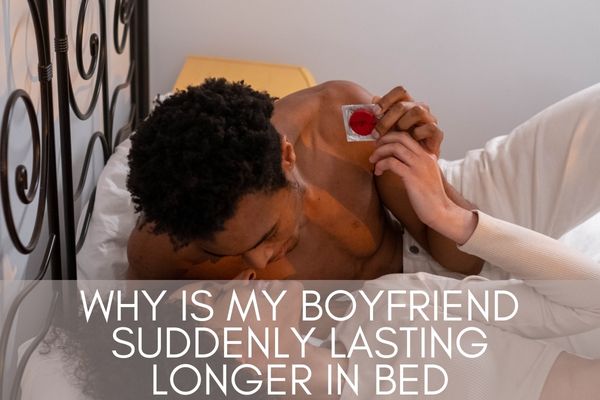 Why is my boyfriend suddenly lasting longer in bed