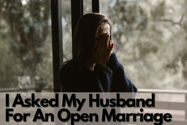 I Asked My Husband For An Open Marriage