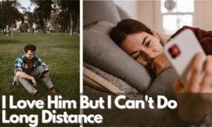 I Love Him But I Can't Do Long Distance
