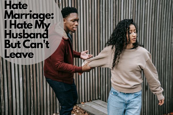 Hate Marriage: I Hate My Husband But Can't Leave