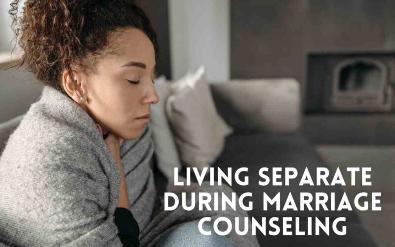Living Separate During Marriage Counseling